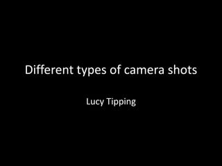 Different types of camera shots
Lucy Tipping
 