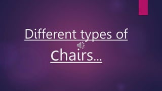 Different types of
chairs...
 