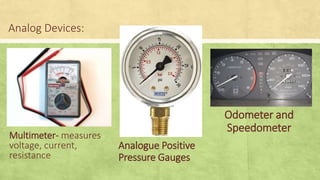 Analog Devices:
Multimeter- measures
voltage, current,
resistance
Analogue Positive
Pressure Gauges
Odometer and
Speedometer
 
