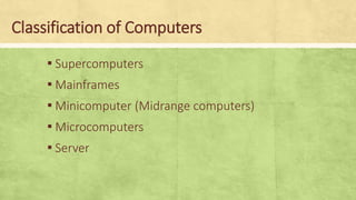 Classification of Computers
▪ Supercomputers
▪ Mainframes
▪ Minicomputer (Midrange computers)
▪ Microcomputers
▪ Server
 