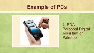 Example of PCs
4. PDA-
Personal Digital
Assistant or
Palmtop
 