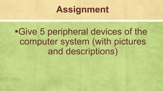 Assignment
▪Give 5 peripheral devices of the
computer system (with pictures
and descriptions)
 