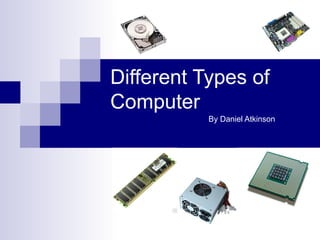 Different Types of
Computer
           By Daniel Atkinson
 
