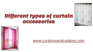 Different types of curtain
accessories
www.curtainsandcurtains.com
 