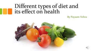 Different types of diet and
its effect on health
By Payaam Vohra
 