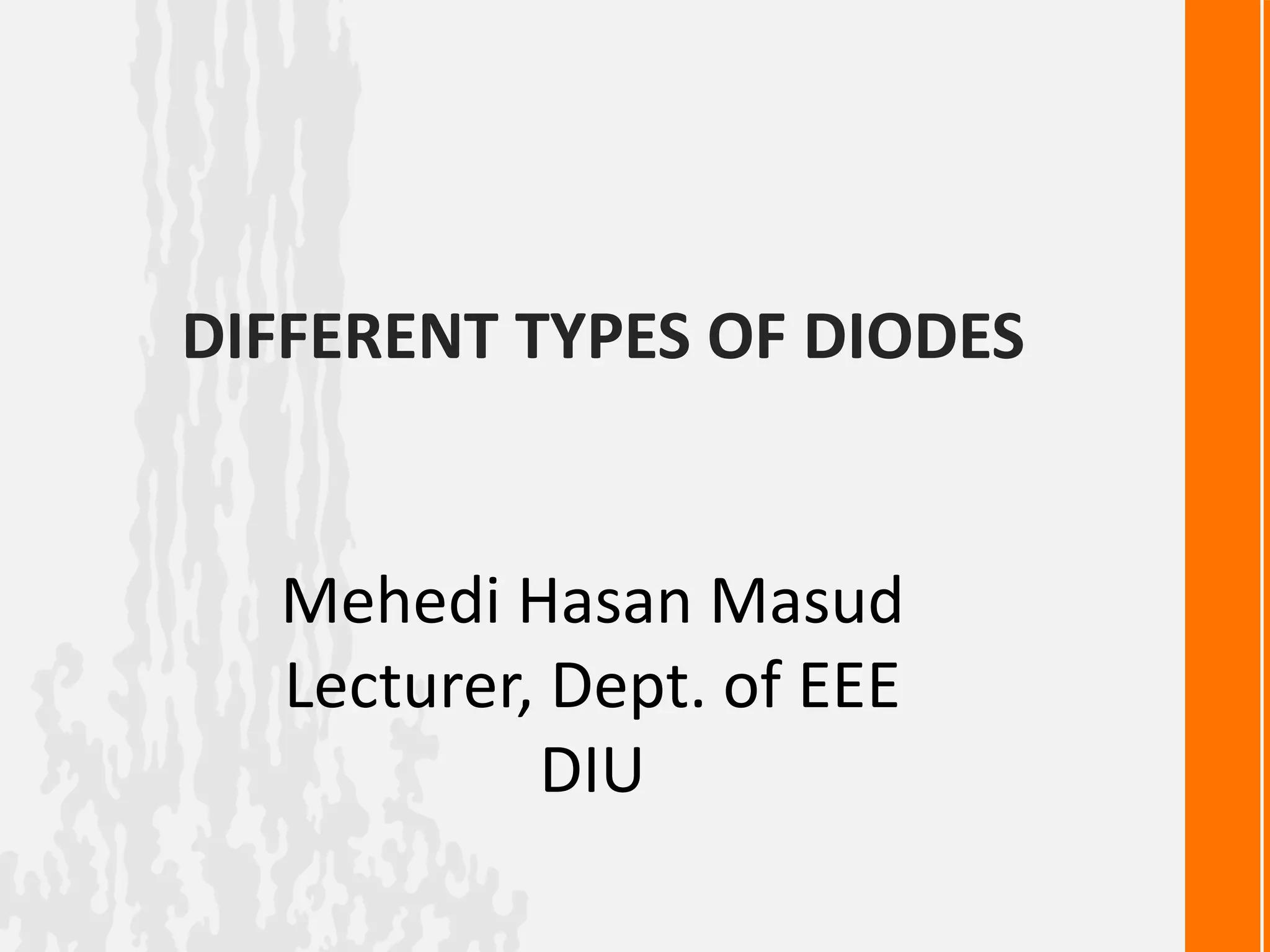 DIFFERENT TYPES OF DIODES
Mehedi Hasan Masud
Lecturer, Dept. of EEE
DIU
 