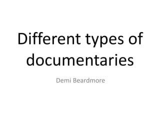 Different types of 
documentaries 
Demi Beardmore 
 