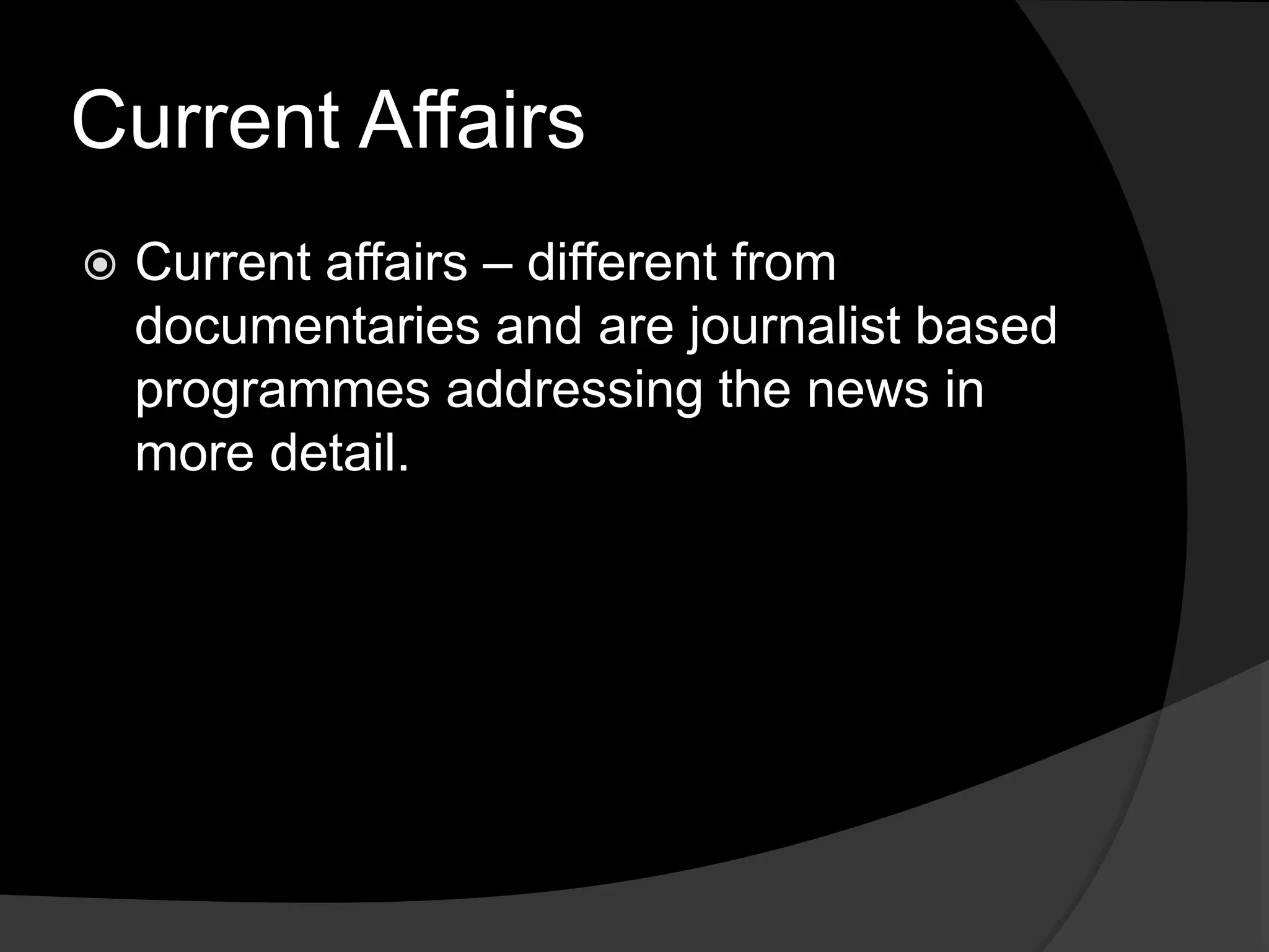 Current Affairs
 Current affairs – different from
documentaries and are journalist based
programmes addressing the news in
more detail.
 