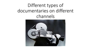 Different types of
documentaries on different
channels
 