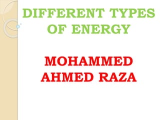 DIFFERENT TYPES
OF ENERGY
MOHAMMED
AHMED RAZA
 