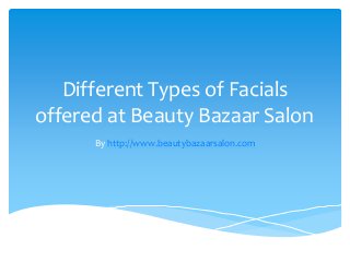 Different Types of Facials
offered at Beauty Bazaar Salon
By http://www.beautybazaarsalon.com
 