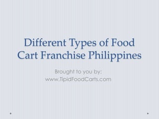 Different Types of Food
Cart Franchise Philippines
       Brought to you by:
     www.TipidFoodCarts.com
 