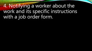 4. Notifying a worker about the
work and its specific instructions
with a job order form.
 