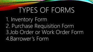 TYPES OF FORMS
1. Inventory Form
2. Purchase Requisition Form
3.Job Order or Work Order Form
4.Barrower’s Form
 