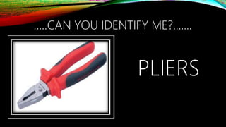 …..CAN YOU IDENTIFY ME?.......
PLIERS
 