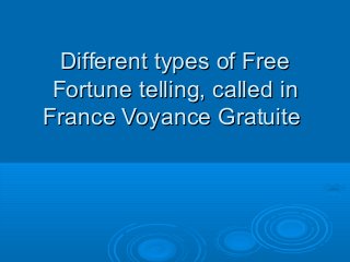 Different types of FreeDifferent types of Free
Fortune telling, called inFortune telling, called in
France Voyance GratuiteFrance Voyance Gratuite
 