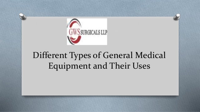 Different Types of General Medical
Equipment and Their Uses
 