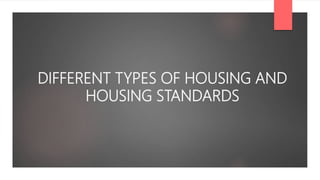DIFFERENT TYPES OF HOUSING AND
HOUSING STANDARDS
 