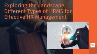 Exploring the Landscape:
Different Types of HRMS for
Effective HR Management
 