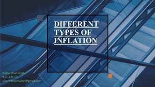DIFFERENT
TYPES OF
INFLATION
Rajbardhan singh
B.A.LL.B.(H)
sikarwarrajthakur@gmail.com
 