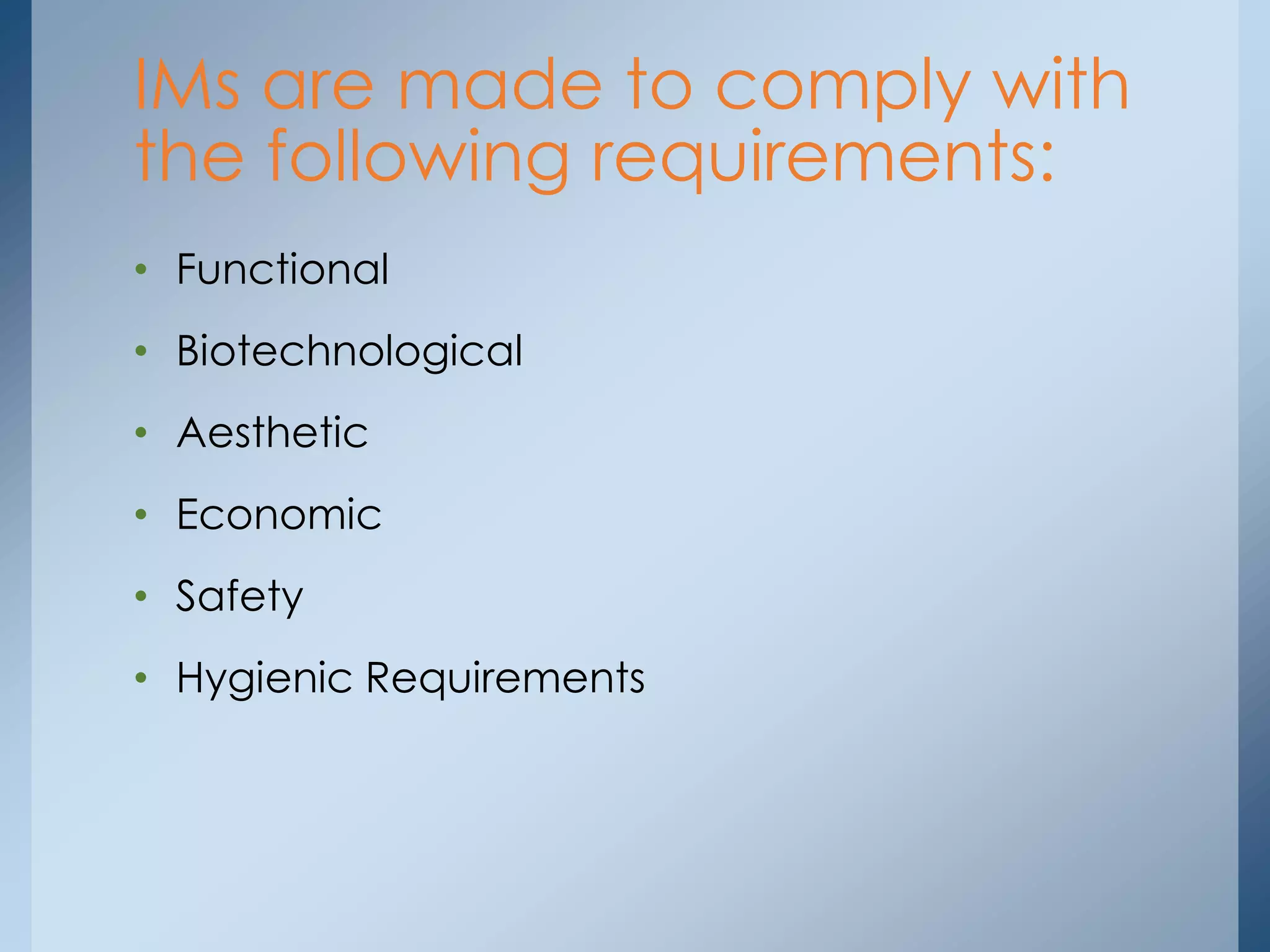 • Functional
• Biotechnological
• Aesthetic
• Economic
• Safety
• Hygienic Requirements
IMs are made to comply with
the following requirements:
 