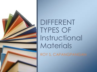 ROY S. CAPANGPANGAN
DIFFERENT
TYPES OF
Instructional
Materials
 