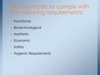 • Functional
• Biotechnological
• Aesthetic
• Economic
• Safety
• Hygienic Requirements
IMs are made to comply with
the following requirements:
 