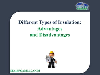 Different Types of Insulation: 
Advantages 
and Disadvantages 
DIXIEFOAMLLC.COM 
 