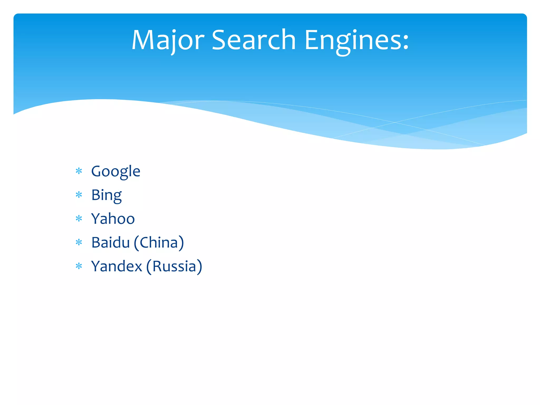  Google
 Bing
 Yahoo
 Baidu (China)
 Yandex (Russia)
Major Search Engines:
 