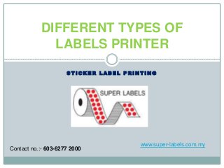 S T I C K E R L A B E L P R I N T I N G
DIFFERENT TYPES OF
LABELS PRINTER
www.super-labels.com.my
Contact no.:- 603-6277 2000
 