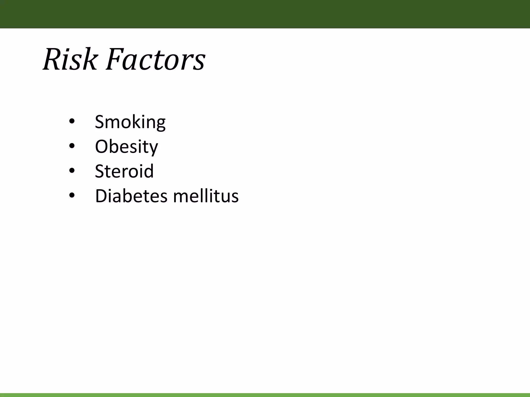 Risk Factors
• Smoking
• Obesity
• Steroid
• Diabetes mellitus
 