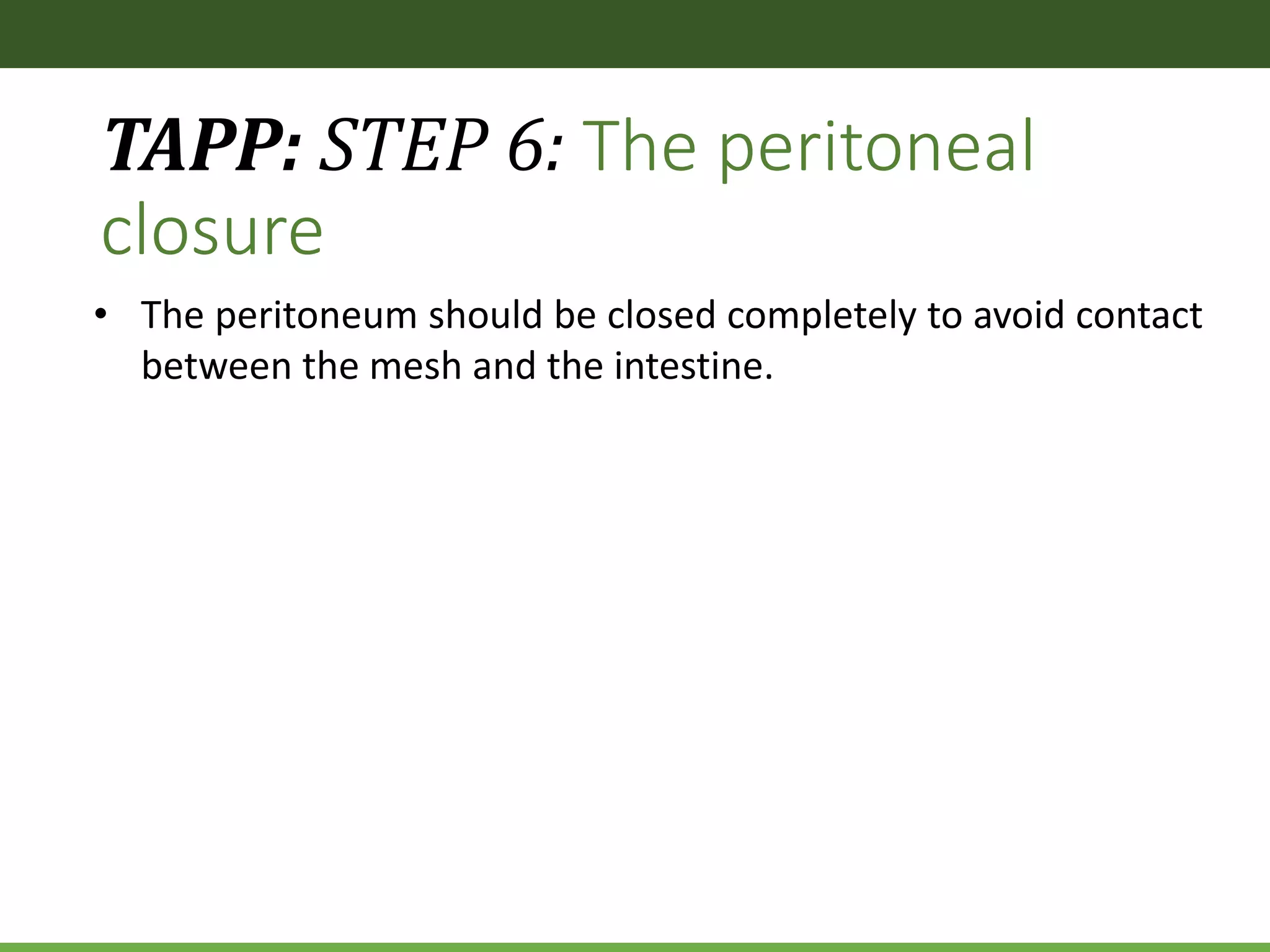 TAPP: STEP 6: The peritoneal
closure
• The peritoneum should be closed completely to avoid contact
between the mesh and the intestine.
 