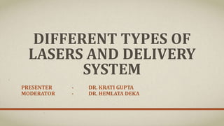 DIFFERENT TYPES OF
LASERS AND DELIVERY
SYSTEM
PRESENTER - DR. KRATI GUPTA
MODERATOR - DR. HEMLATA DEKA
 
