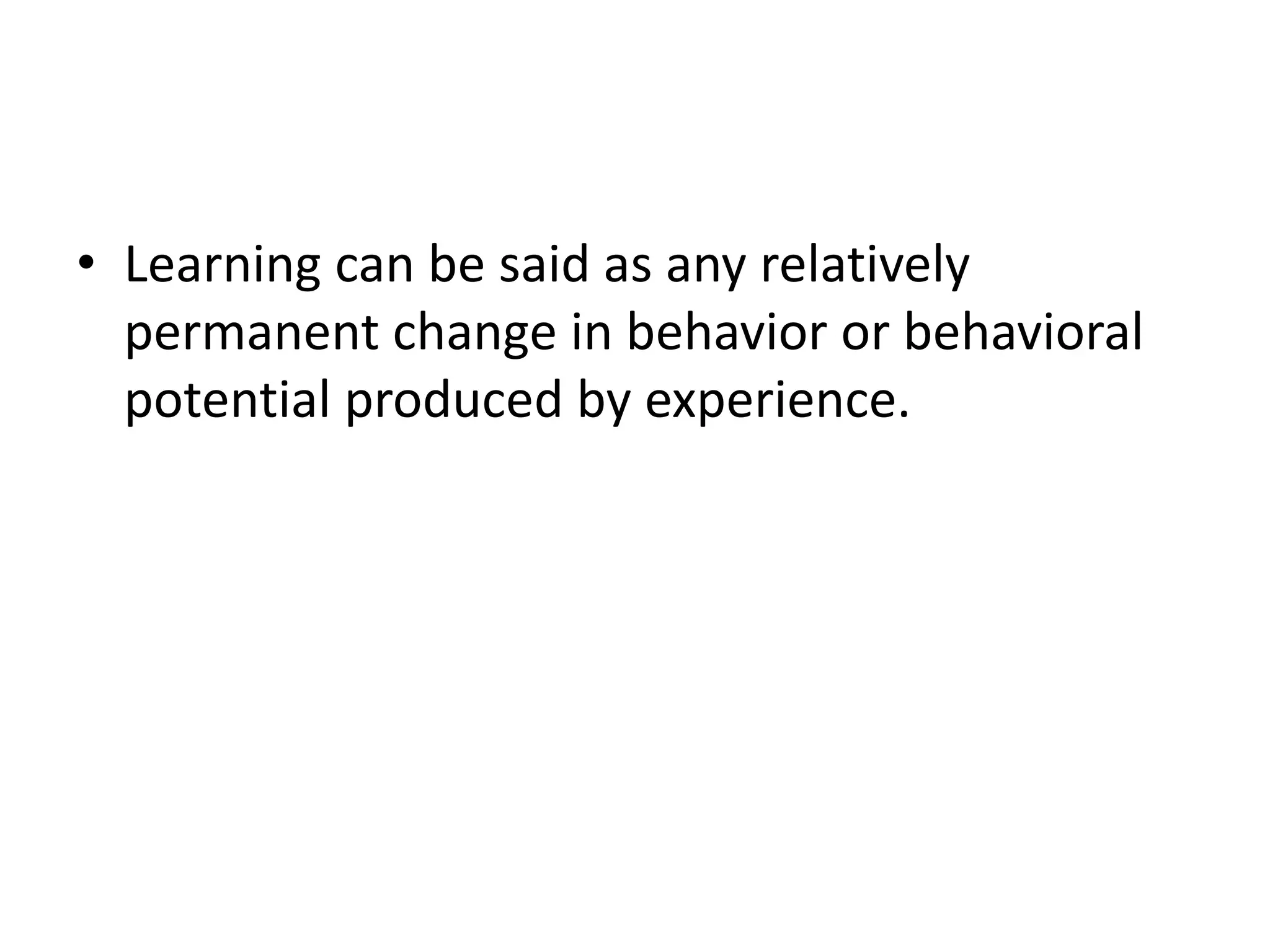 • Learning can be said as any relatively
permanent change in behavior or behavioral
potential produced by experience.
 