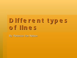 Different types of lines By: Rebecca Van Nelson 