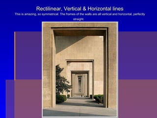 Rectilinear, Vertical & Horizontal lines This is amazing, so symmetrical. The frames of the walls are all vertical and hor...