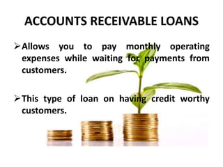 ACCOUNTS RECEIVABLE LOANS
Allows you to pay monthly operating
expenses while waiting for payments from
customers.
This t...