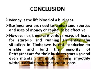 CONCLUSION
Money is the life blood of a business.
Business owners need to understand sources
and uses of money or capita...