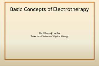 Basic Concepts of Electrotherapy
Dr. Dheeraj Lamba
Associate Professor of Physical Therapy
 
