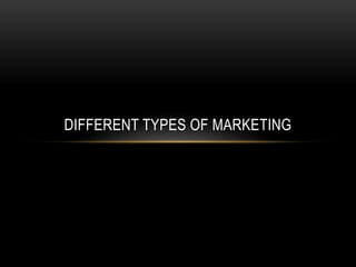 DIFFERENT TYPES OF MARKETING
 
