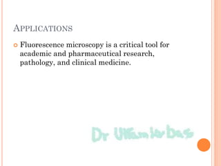 APPLICATIONS
 Fluorescence microscopy is a critical tool for
academic and pharmaceutical research,
pathology, and clinical medicine.
 