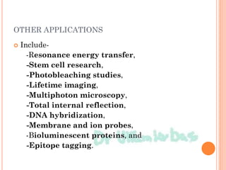 OTHER APPLICATIONS
 Include-
-Resonance energy transfer,
-Stem cell research,
-Photobleaching studies,
-Lifetime imaging,
-Multiphoton microscopy,
-Total internal reflection,
-DNA hybridization,
-Membrane and ion probes,
-Bioluminescent proteins, and
-Epitope tagging.
 