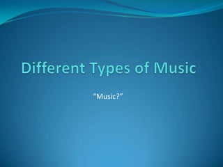 Different Types of Music “Music?” 