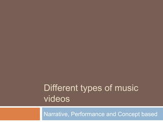 Different types of music 
videos 
Narrative, Performance and Concept based 
 