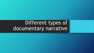 Different types of
documentary narrative
 