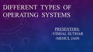 DIFFERENT TYPES OF
OPERATING SYSTEMS
PRESENTERS:
-VISHAL SUTHAR
-MEHUL JAIN
 