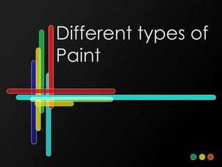 Different types of
Paint
 