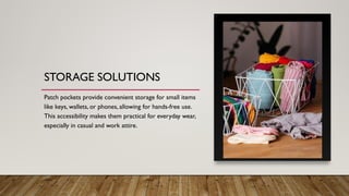 STORAGE SOLUTIONS
Patch pockets provide convenient storage for small items
like keys, wallets, or phones, allowing for hands-free use.
This accessibility makes them practical for everyday wear,
especially in casual and work attire.
 