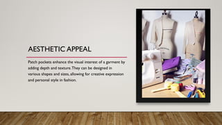 AESTHETIC APPEAL
Patch pockets enhance the visual interest of a garment by
adding depth and texture.They can be designed in
various shapes and sizes, allowing for creative expression
and personal style in fashion.
 