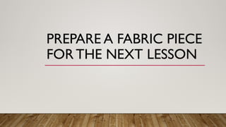 PREPARE A FABRIC PIECE
FOR THE NEXT LESSON
 